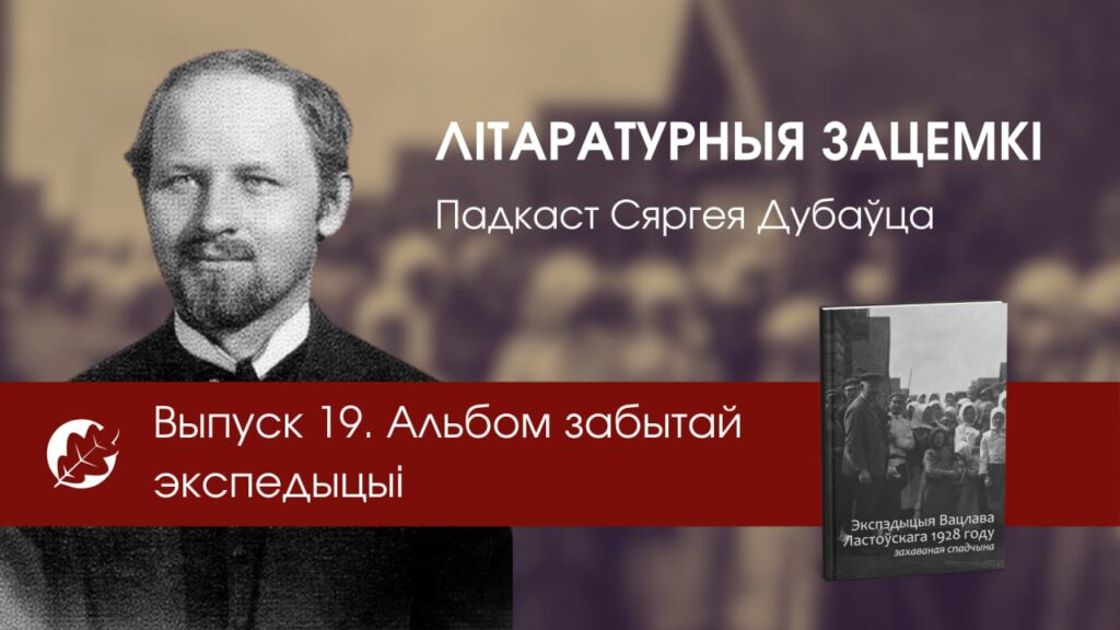 Літаратурныя зацемкі. Падкаст Сяргея Дубаўца. Выпуск 19. Альбом забытай экспедыцыі.